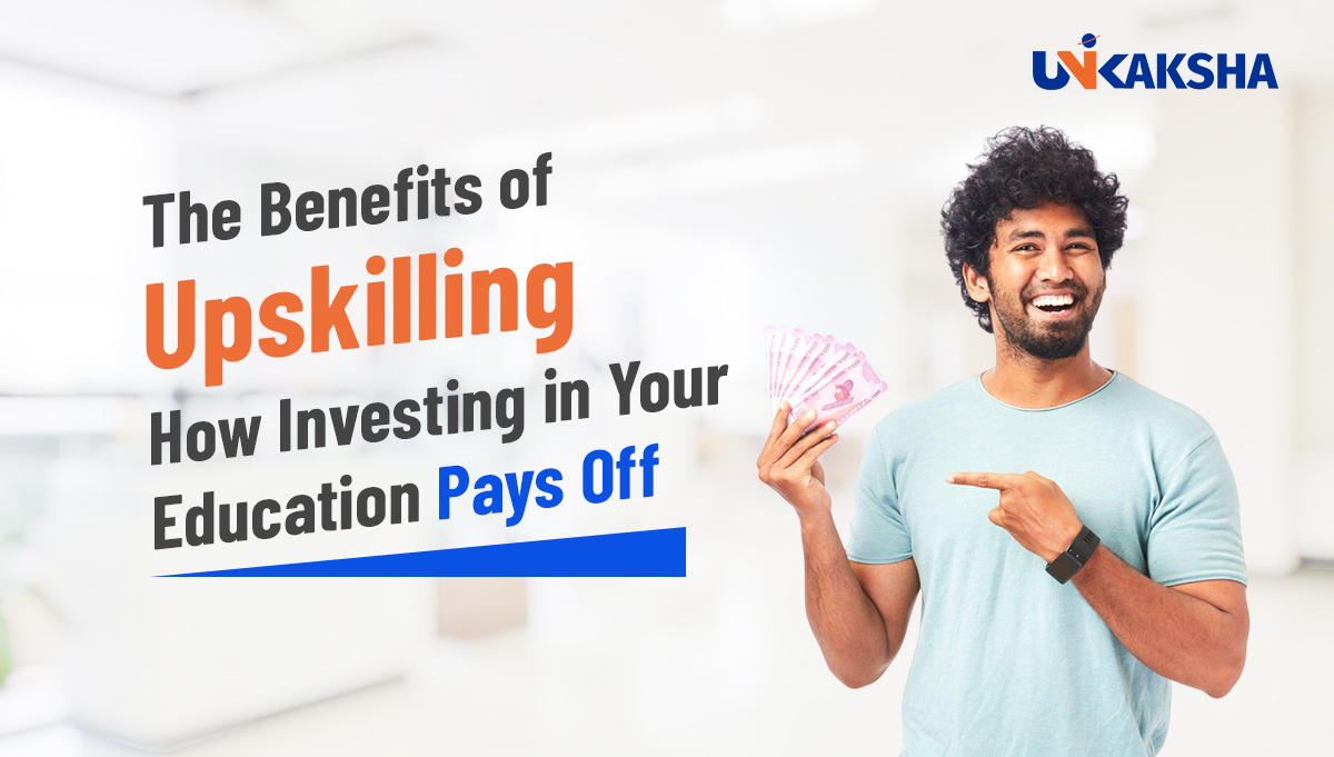 The Benefits of Upskilling: How Investing in Your Education Pays Off